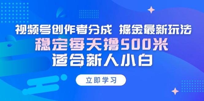 【蓝海项目】视频号创作者分成 掘金最新玩法 稳定每天撸500米 适合新人小白-禾谷轻创网