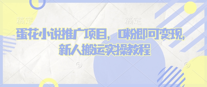 蛋花小说推文项目,0粉即可变现,新人搬运实操教程-禾谷轻创网