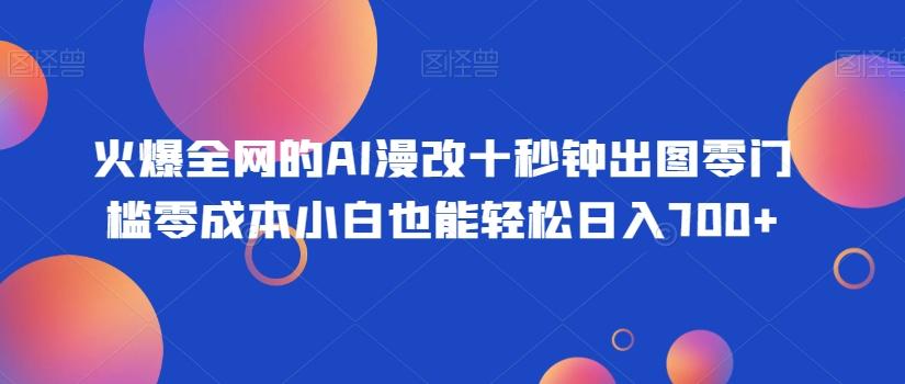 火爆全网的AI漫改十秒钟出图零门槛零成本小白也能轻松日入700+-禾谷轻创网