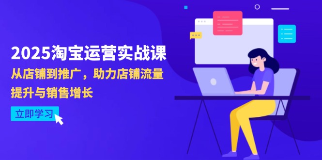 2025淘宝运营实战课-4月更新：从店铺到推广，助力店铺流量提升与销售增长-禾谷轻创网