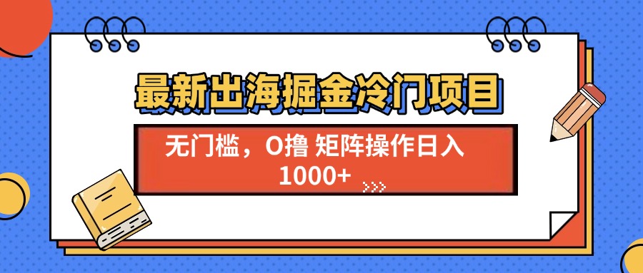 最新出海掘金冷门项目，单号日入1000+-禾谷轻创网