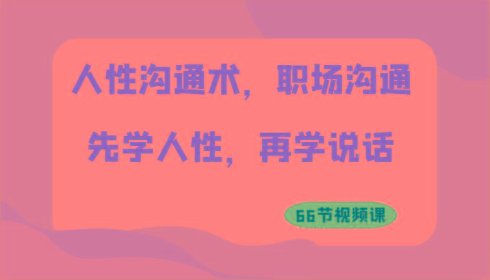 人性沟通术，职场沟通：先学人性，再学说话(66节视频课)-禾谷轻创网