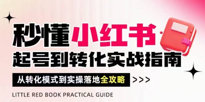 秒懂小红书-起号到转化实战指南，​从转化模式到实操落地全攻略，让你破解流量玄学，做得有结果-禾谷轻创网