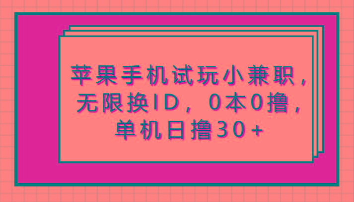 苹果手机试玩小兼职,无限换ID,0本0撸,单机日撸30+-禾谷轻创网