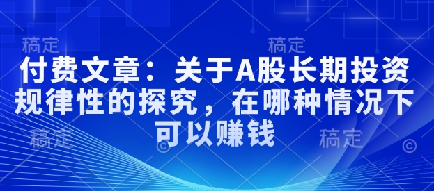 付费文章：关于A股长期投资规律性的探究，在哪种情况下可以赚钱-禾谷轻创网