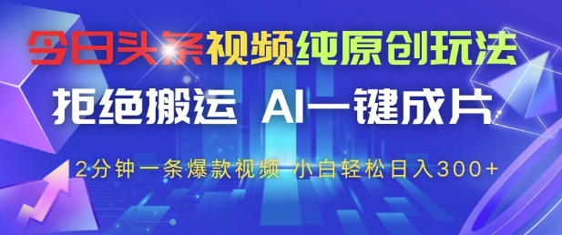 今日头条视频纯原创玩法，拒绝搬运，AI一键成片， 2分钟一条爆款视频，小白也能轻松日入3张+【揭秘】-禾谷轻创网