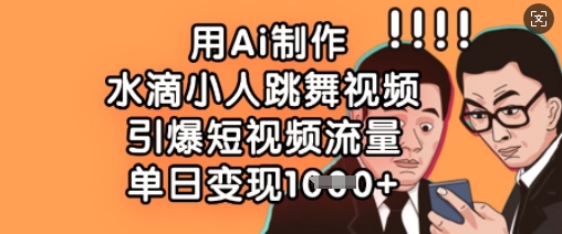 用Ai制作水滴小人跳舞视频，引爆短视频流量，单日变现数张-禾谷轻创网