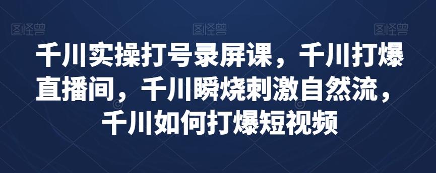 千川实操打号录屏课，千川打爆直播间，千川瞬烧刺激自然流，千川如何打爆短视频-禾谷轻创网
