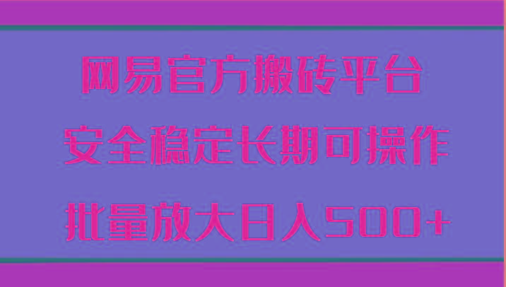 网易官方搬砖平台 安全稳定长期可操作 批量放大日入500+-禾谷轻创网