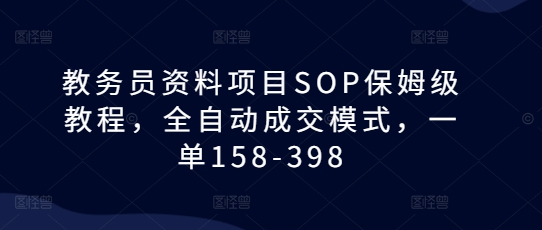 教务员资料项目SOP保姆级教程，全自动成交模式，一单158-398-禾谷轻创网
