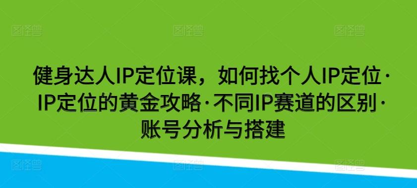 健身达人IP定位课，如何找个人IP定位·IP定位的黄金攻略·不同IP赛道的区别·账号分析与搭建-禾谷轻创网