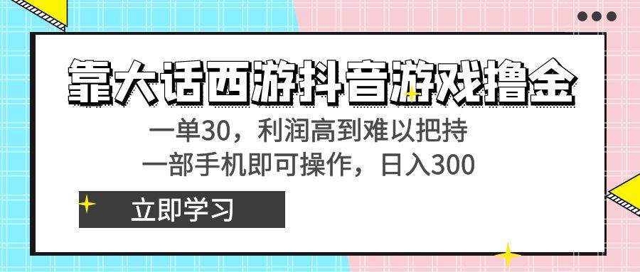 靠大话西游抖音游戏撸金，一单30，利润高到难以把持，一部手机即可操作…-禾谷轻创网