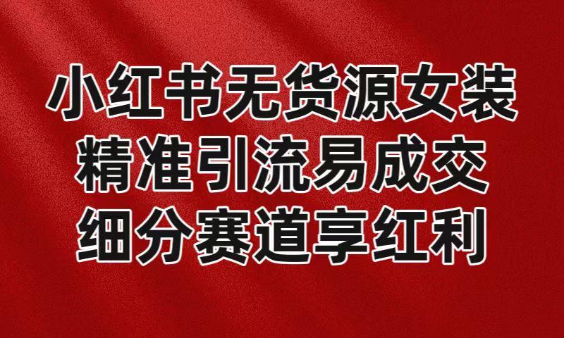 小红书无货源女装，精准引流易成交，平台红利期小白也可操作蓝海赛道-禾谷轻创网