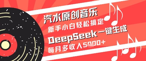 汽水原创音乐DeepSeek一键生成新手小白轻松搞定每月多收入5k+【揭秘】-禾谷轻创网