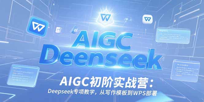 AIGC初阶实战营：Deepseek专项教学，从写作模板到WPS部署-禾谷轻创网