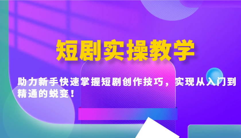 短剧实操教学，助力新手快速掌握短剧创作技巧，实现从入门到精通的蜕变！-禾谷轻创网