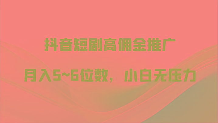 抖音短剧高佣金推广,月入5~6位数,小白无压力-禾谷轻创网