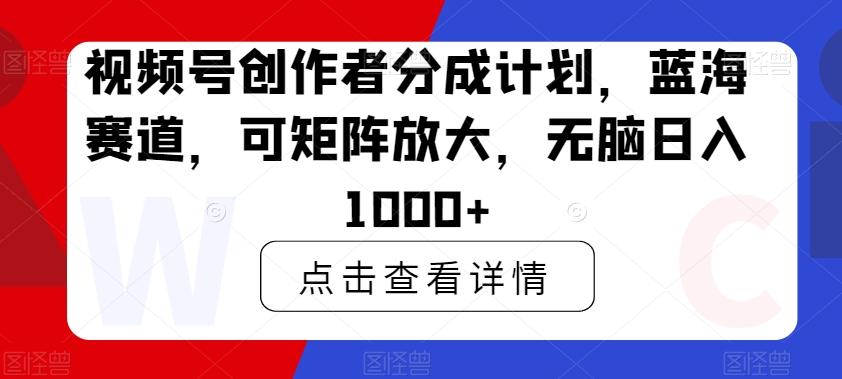 视频号创作者分成计划，蓝海赛道，可矩阵放大，无脑日入1000+-禾谷轻创网