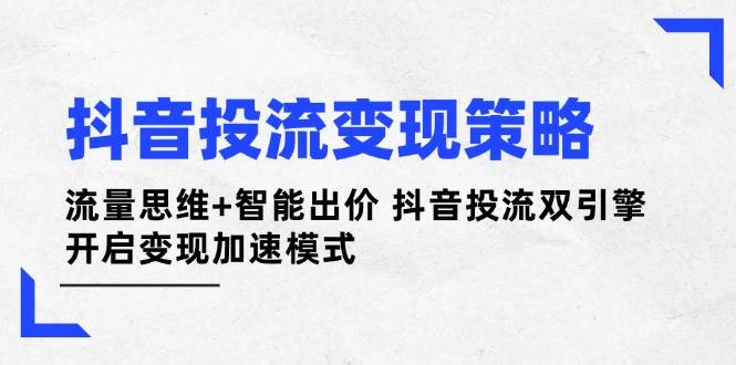 抖音投流变现策略：流量思维+智能出价 抖音投流双引擎 开启变现加速模式-禾谷轻创网