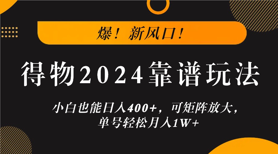爆！新风口！小白也能日入400+，得物2024靠谱玩法，可矩阵放大，单号轻松月入1W+-禾谷轻创网
