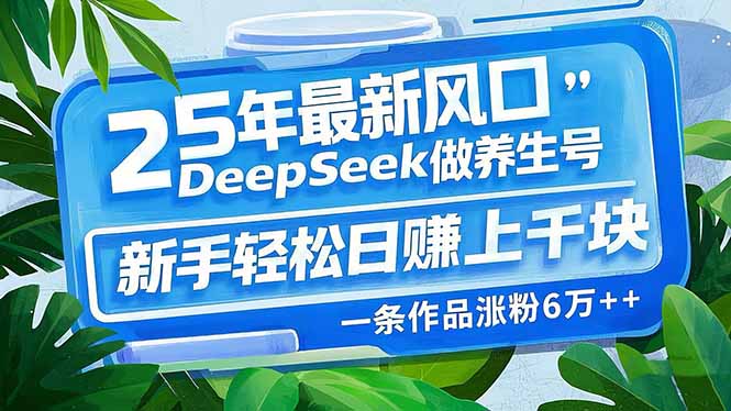 25年最新风口，用DeepSeek做养生号，新手轻松日赚上千块，一条作品涨粉…-禾谷轻创网