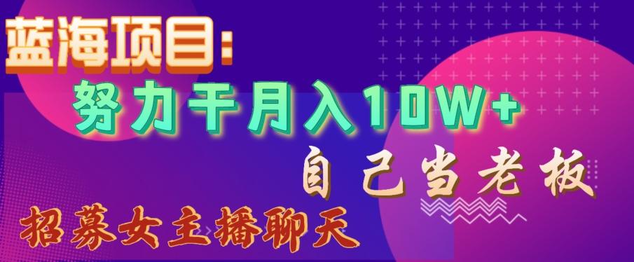 蓝海项目，努力干月入10W+，自己当老板，女主播招聘【揭秘】-禾谷轻创网