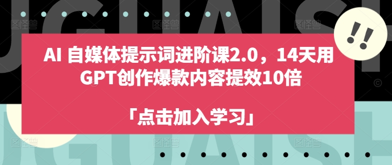 AI自媒体提示词进阶课2.0，14天用 GPT创作爆款内容提效10倍-禾谷轻创网