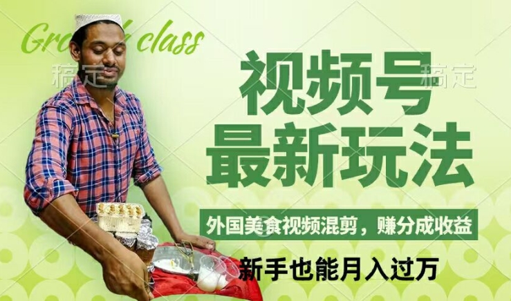 视频号新玩法，外国美食视频混剪，撸分成计划收益，视频制作简单，轻松月入过万【揭秘】-禾谷轻创网