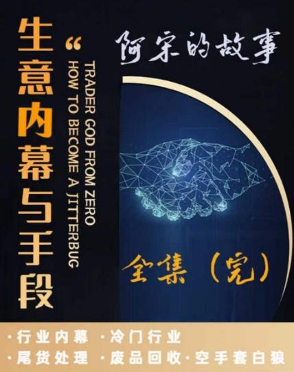 阿宋的故事·生意内幕与手段，行业内幕 冷门行业 尾货处理 废品回收 空手套白狼-禾谷轻创网