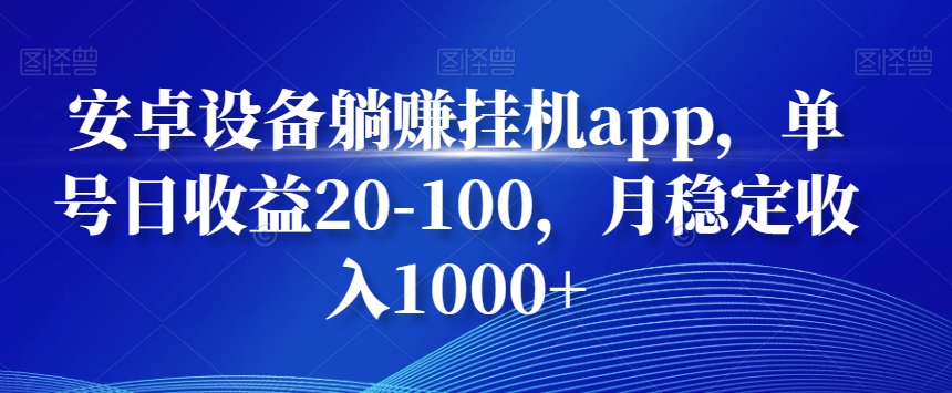 安卓设备躺赚挂机app，单号日收益20-100，月稳定收入1000+-禾谷轻创网