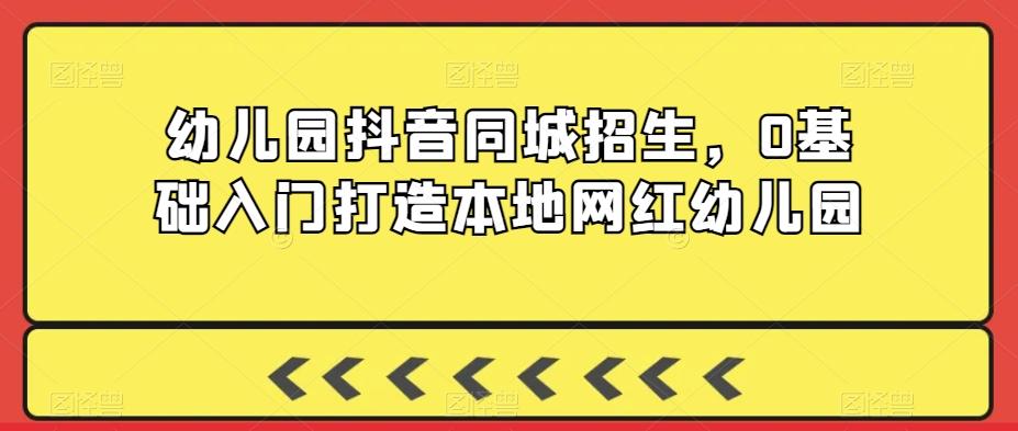 幼儿园抖音同城招生，0基础入门打造本地网红幼儿园-禾谷轻创网