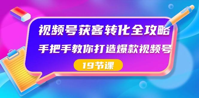 视频号获客转化全攻略，手把手教你打造爆款视频号（19节课）-禾谷轻创网