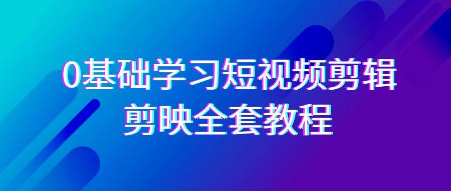 0基础系统学习短视频剪辑，剪映全套33节教程，全面覆盖剪辑功能-禾谷轻创网