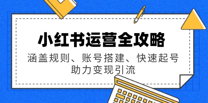 小红书运营全攻略：涵盖规则、账号搭建、快速起号，助力变现引流-禾谷轻创网