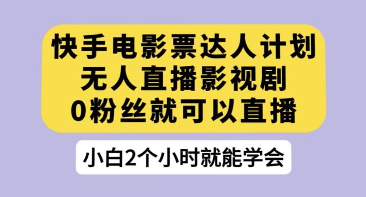 快手电影票达人计划，无人直播影视剧，0粉丝就可以直播【揭秘】-禾谷轻创网