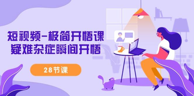 短视频-极简开悟课，疑难杂症瞬间开悟(28节课)-禾谷轻创网