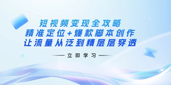 短视频变现全攻略：精准定位+爆款脚本创作，让流量从泛到精层层穿透-禾谷轻创网