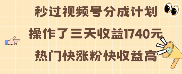 视频号分成计划操作了三天收益1740元 这类视频很好做，热门快涨粉快收益高【揭秘】-禾谷轻创网