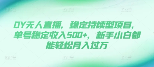 DY无人直播，稳定持续型项目，单号稳定收入500+，新手小白都能轻松月入过万【揭秘】-禾谷轻创网