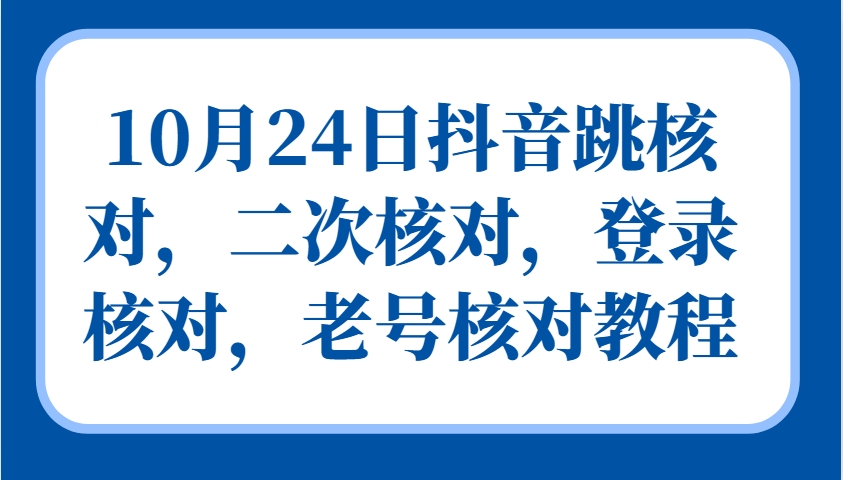 10月24日抖音跳核对，二次核对，登录核对，老号核对教程-禾谷轻创网