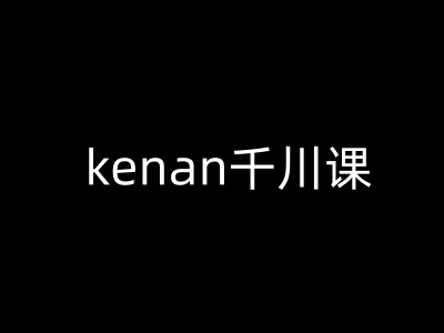 kenan千川课-kenan抖音电商巨量千川教程-禾谷轻创网