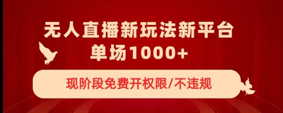 无人直播新平台新玩法，现阶段免费开授权，不违规，单场收入1000+【揭秘】-禾谷轻创网