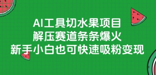 AI工具切水果项目，解压赛道条条爆火，新手小白也可快速吸粉变现-禾谷轻创网