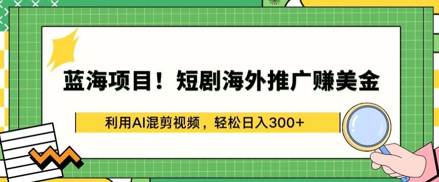 蓝海项目!短剧海外推广赚美金，利用AI混剪视频，轻松日入300+【揭秘】-禾谷轻创网