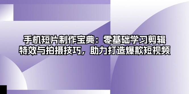 手机短片制作宝典：零基础学习剪辑、特效与拍摄技巧，助力打造爆款短视频-禾谷轻创网