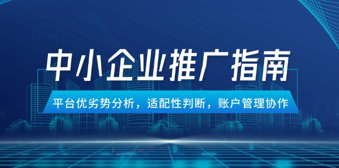 中小企业竞价推广指南，平台优劣势分析，适配性判断，账户管理协作-禾谷轻创网