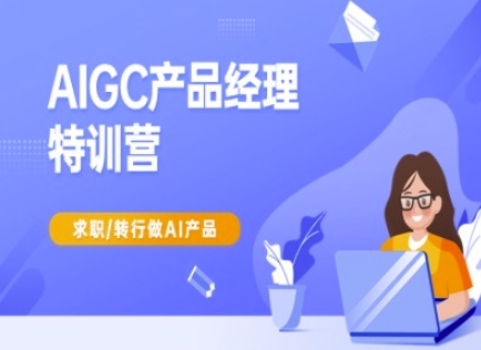 AIGC产品经理特训营-产品经理较教程，求职转行做AI产品-禾谷轻创网