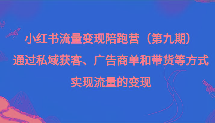 小红书流量变现陪跑营（第九期）通过私域获客、广告商单和带货等方式实现流量变现-禾谷轻创网