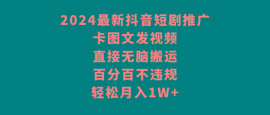 2024最新抖音短剧推广，卡图文发视频 直接无脑搬 百分百不违规 轻松月入1W+-禾谷轻创网