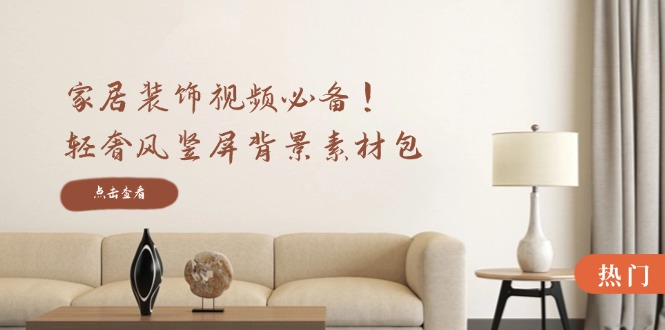 家居装饰视频必备！轻奢风竖屏背景素材包，含清晰、中间虚化、全屏虚化-禾谷轻创网